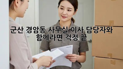 군산 경암동 사무실 이사? 담당자와 함께라면 걱정 끝!
