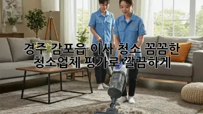 경주 감포읍 이사 청소, 꼼꼼한 청소업체 평가로 깔끔하게 ✨